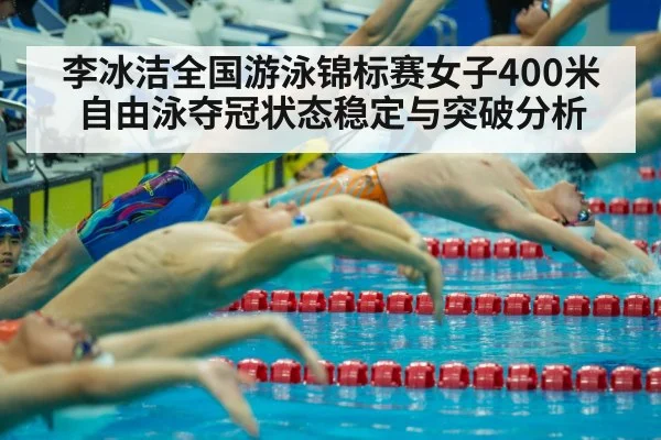 李冰洁全国游泳锦标赛女子400米自由泳夺冠状态稳定与突破分析
